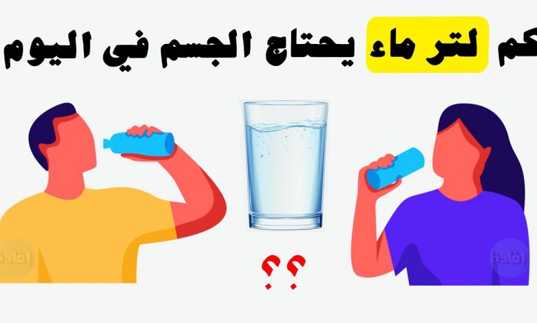 كم لتر ماء في اليوم يحتاج الجسم