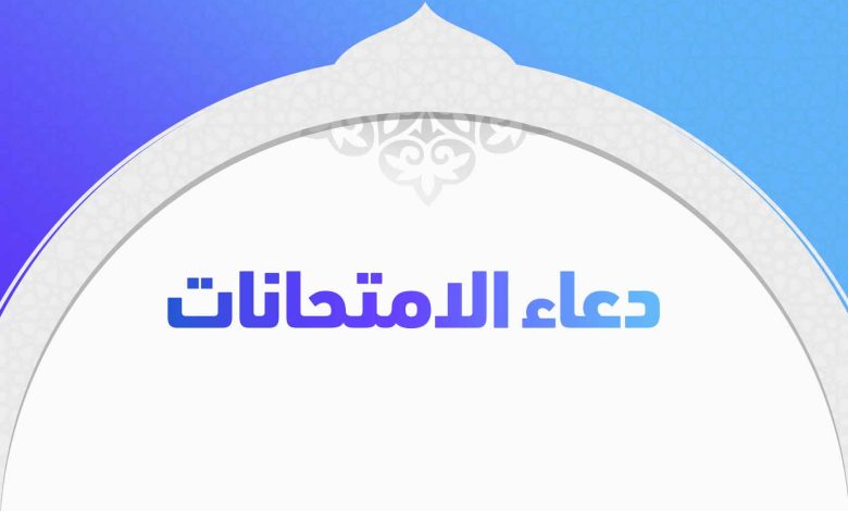 دعاء ما قبل الاختبار أدعية مستحبة للطلاب قبل أداء الامتحانات