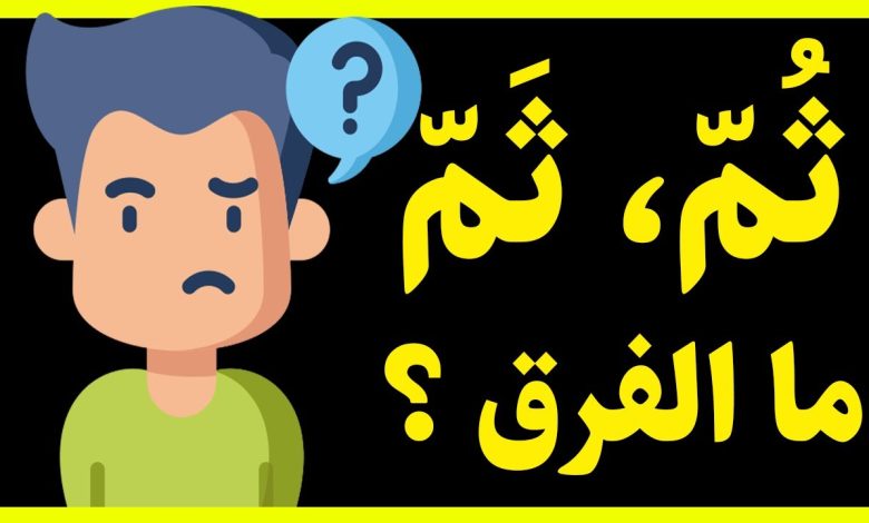 الفرق بين ثُمّ و ثَمّ